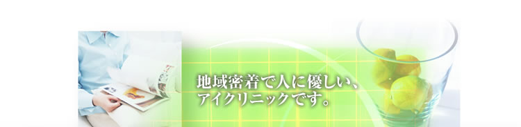地域密着で人に優しい、アイクリニックです
